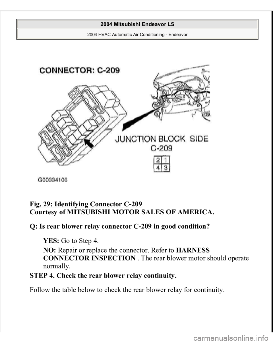 MITSUBISHI ENDEAVOR 2004  Service Repair Manual Fig. 29: Identifying Connector C
-209
 
Courtesy of MITSUBISHI MOTOR SALES OF AMERICA.
 
Q: Is rear blower relay connector C-209 in good condition?
  
YES:
 Go to Step 4.  
NO:
 Repair or replace the 