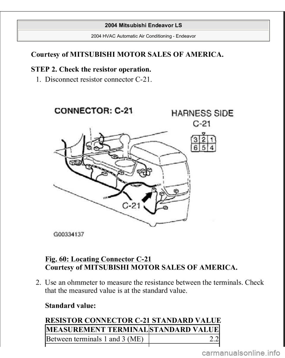 MITSUBISHI ENDEAVOR 2004  Service Repair Manual Courtesy of MITSUBISHI MOTOR SALES OF AMERICA
. 
STEP 2. Check the resistor operation.
 
1. Disconnect resistor connector C-21. 
Fig. 60: Locating Connector C
-21 
Courtesy of MITSUBISHI MOTOR SALES O