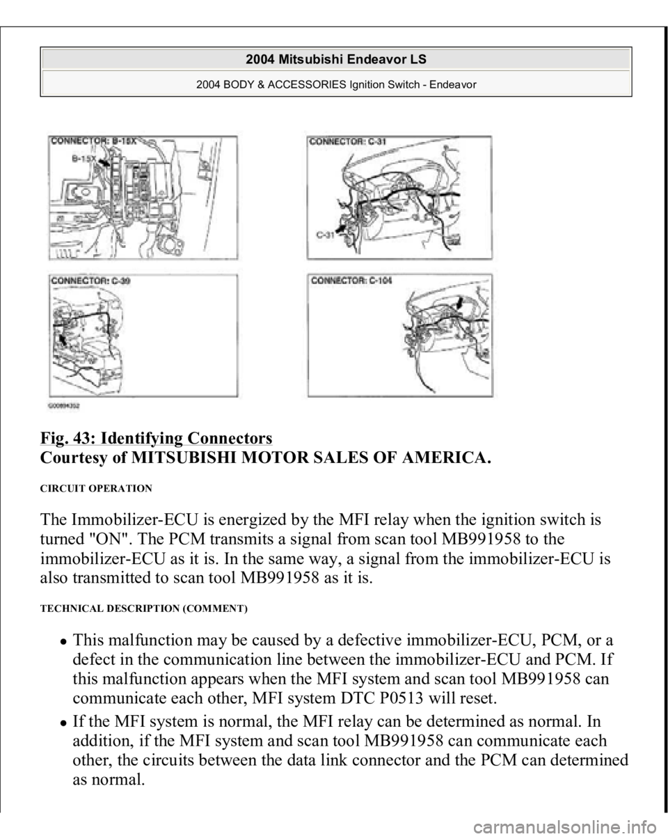 MITSUBISHI ENDEAVOR 2004  Service Repair Manual Fig. 43: Identifying Connectors
 
Courtesy of MITSUBISHI MOTOR SALES OF AMERICA. 
CIRCUIT OPERATION The Immobilizer-ECU is energized by the MFI relay when the ignition switch is 
turned "ON". 