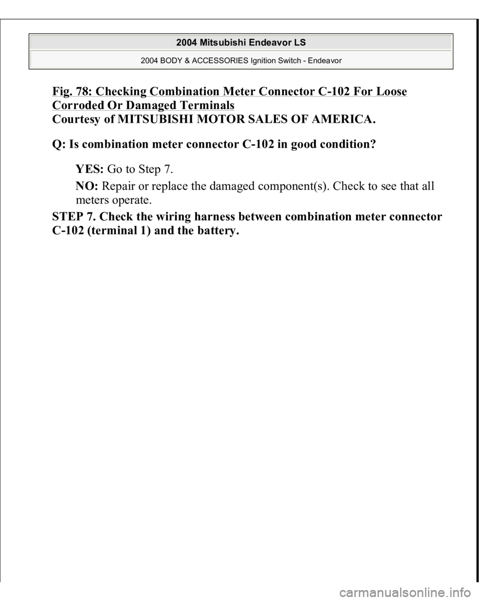 MITSUBISHI ENDEAVOR 2004  Service Repair Manual Fig. 78: Checking Combination Meter Connector C
-102 For Loose 
Corroded Or Damaged Terminals
 
Courtesy of MITSUBISHI MOTOR SALES OF AMERICA. 
Q: Is combination meter connector C-102 in good conditio
