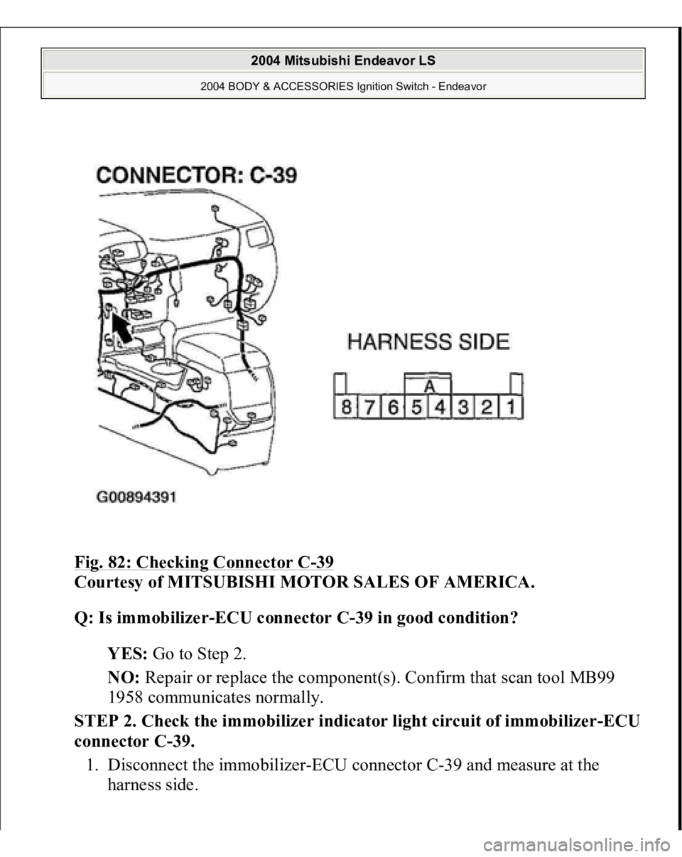 MITSUBISHI ENDEAVOR 2004  Service Repair Manual Fig. 82: Checking Connector C
-39 
Courtesy of MITSUBISHI MOTOR SALES OF AMERICA. 
Q: Is immobilizer-ECU connector C-39 in good condition?  
YES: Go to Step 2.  
NO: Repair or replace the component(s)
