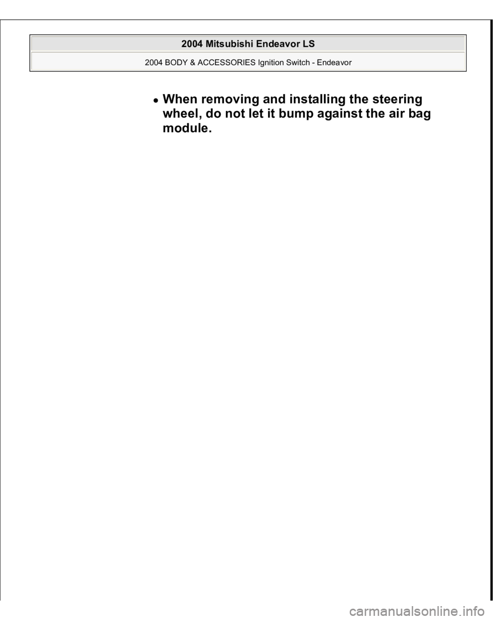 MITSUBISHI ENDEAVOR 2004  Service Repair Manual When removing and installing the steering 
wheel, do not let it bump against the air bag 
module.  
 
2004 Mitsubishi Endeavor LS 
2004 BODY & ACCESSORIES Ignition Switch - Endeavor
   