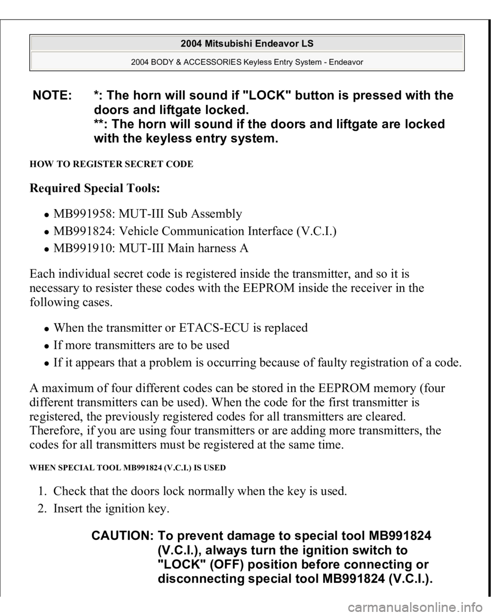 MITSUBISHI ENDEAVOR 2004  Service Repair Manual HOW TO REGISTER SECRET CODE Required Special Tools:  
MB991958: MUT-III Sub Assembly  MB991824: Vehicle Communication Interface (V.C.I.)  MB991910: MUT-III Main harness A  
Each individual secret code