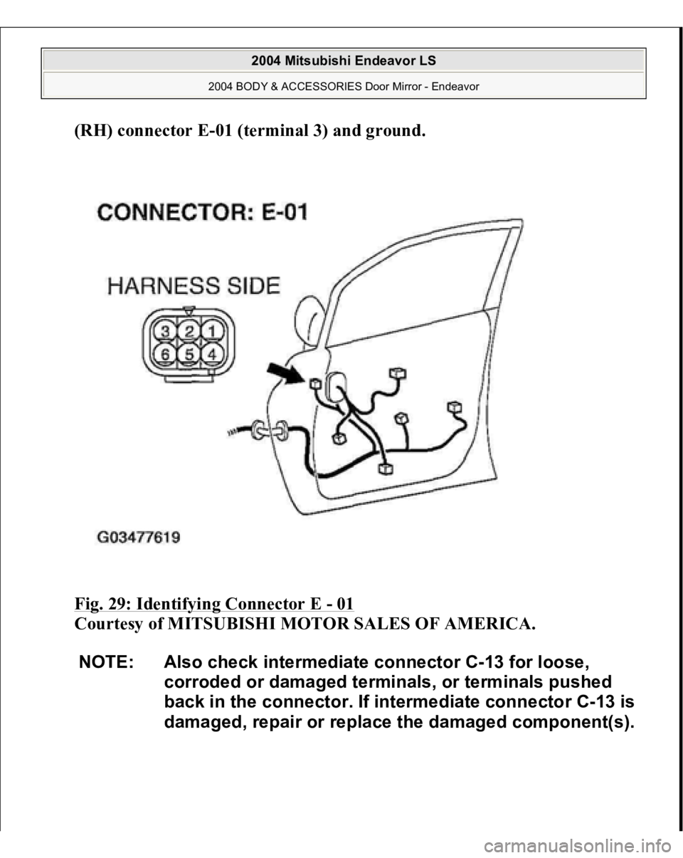 MITSUBISHI ENDEAVOR 2004  Service Repair Manual (RH) connector E-01 (terminal 3) and ground
. 
Fig. 29: Identifying Connector E 
- 01 
 
Courtesy of MITSUBISHI MOTOR SALES OF AMERICA. 
NOTE: Also check intermediate connector C-13 for loose, 
corrod