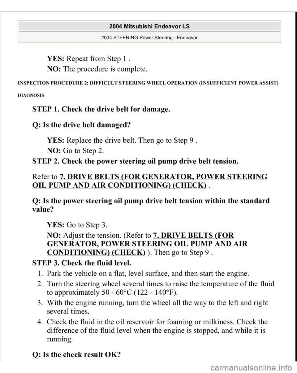 MITSUBISHI ENDEAVOR 2004  Service Repair Manual YES: Repeat from Step 1 .  
NO: The procedure is complete.  
INSPECTION PROCEDURE 2: DIFFICULT STEERING WHEEL OPERATION (INSUFFICIENT POWER ASSIST) DIAGNOSIS 
STEP 1. Check the drive belt for damage. 