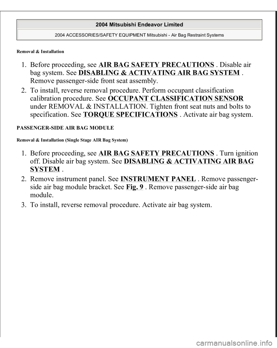 MITSUBISHI ENDEAVOR 2004 Service Repair Manual Removal & Installation 1. Before proceeding, see AIR BAG SAFETY PRECAUTIONS
. Disable air
bag system. See DISABLING & ACTIVATING AIR BAG SYSTEM
.
Remove passenger-side front seat assembly.
2. To MITSUBISHI ENDEAVOR 2004 Service Repair Manual Removal & Installation 1. Before proceeding, see AIR BAG SAFETY PRECAUTIONS
. Disable air
bag system. See DISABLING & ACTIVATING AIR BAG SYSTEM
.
Remove passenger-side front seat assembly.
2. To