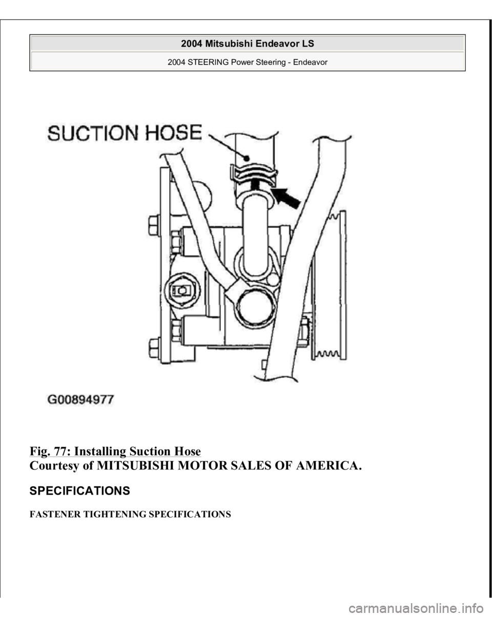 MITSUBISHI ENDEAVOR 2004  Service Repair Manual Fig. 77: Installing Suction Hose
 
Courtesy of MITSUBISHI MOTOR SALES OF AMERICA. 
SPECIFICATIONS FASTENER TIGHTENING SPECIFICATIONS  
2004 Mitsubishi Endeavor LS 
2004 STEERING Power Steering - Endea