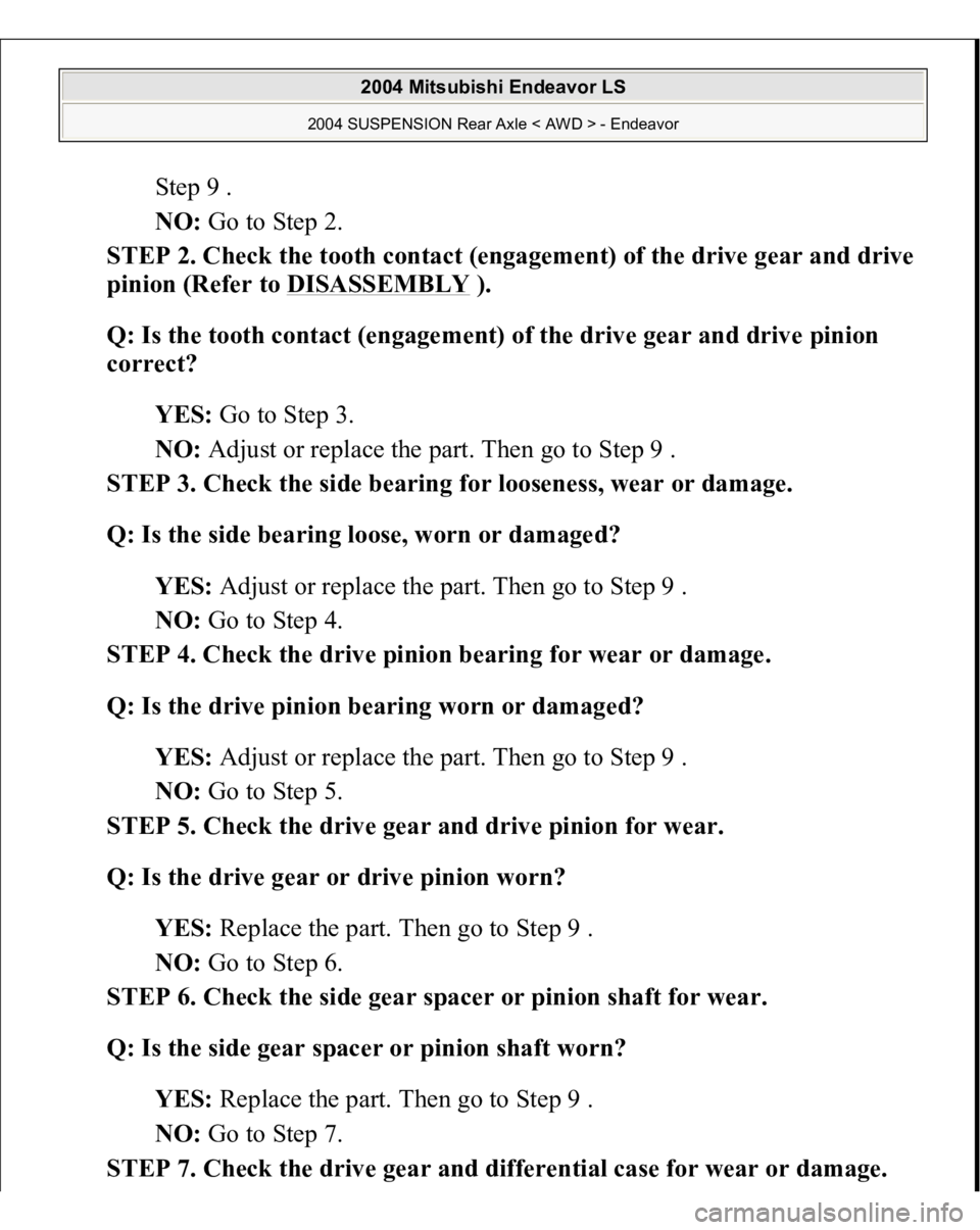 MITSUBISHI ENDEAVOR 2004  Service Repair Manual Step 9 .  
NO: Go to Step 2.  
STEP 2. Check the tooth contact (engagement) of the drive gear and drive 
pinion (Refer to DISASSEMBLY
 ). 
Q: Is the tooth contact (engagement) of the drive gear and dr