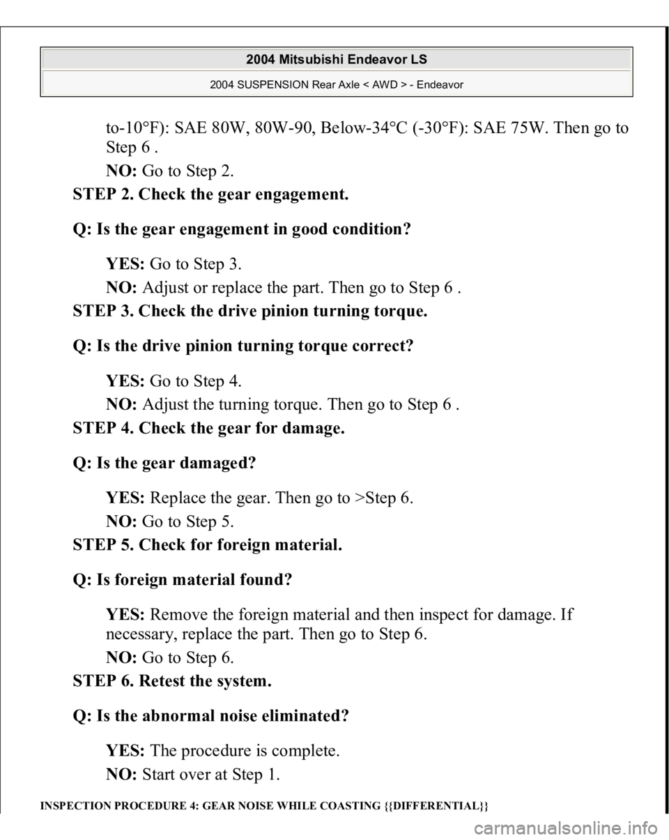 MITSUBISHI ENDEAVOR 2004  Service Repair Manual to-10°F): SAE 80W, 80W-90, Below-34°C (-30°F): SAE 75W. Then go to 
Step 6 .  
NO: Go to Step 2.  
STEP 2. Check the gear engagement. 
Q: Is the gear engagement in good condition?  
YES: Go to Step