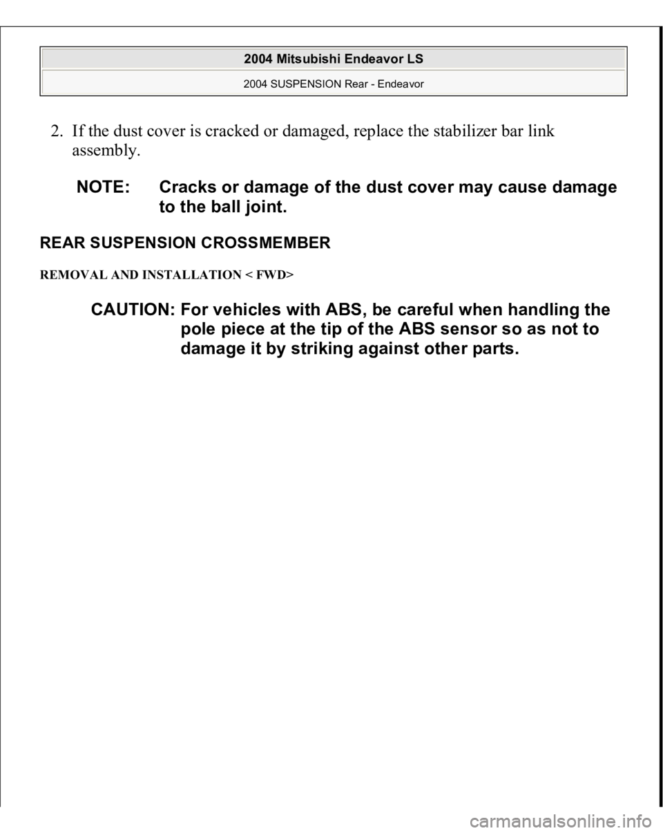 MITSUBISHI ENDEAVOR 2004  Service Repair Manual 2. If the dust cover is cracked or damaged, replace the stabilizer bar link 
assembly. REAR SUSPENSION CROSSMEMBER REMOVAL AND INSTALLATION < FWD> 
NOTE: Cracks or damage of the dust cover may cause d