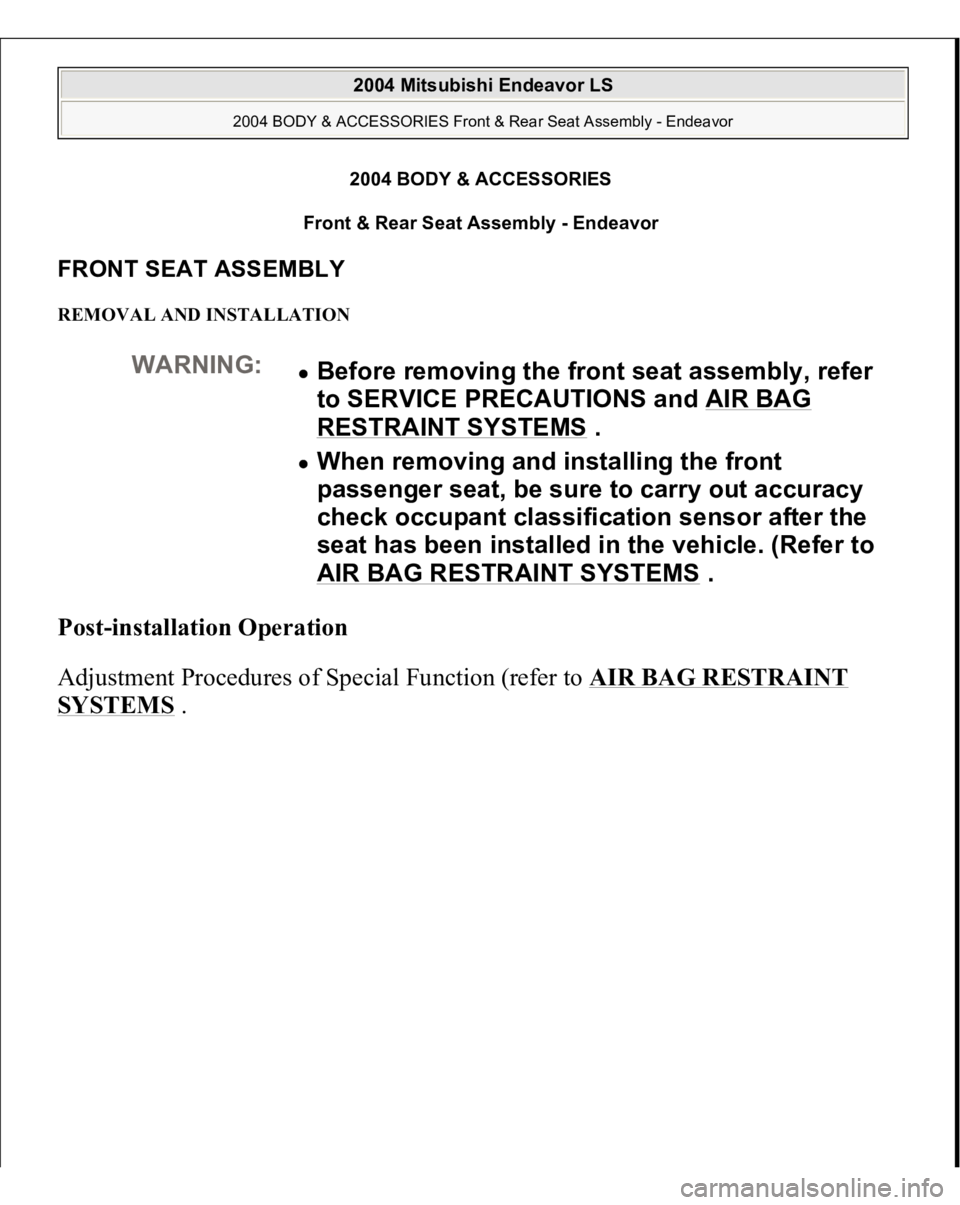 MITSUBISHI ENDEAVOR 2004  Service Repair Manual 2004 BODY & ACCESSORIES 
Front & Rear Seat Assembly - Endeavor 
FRONT SEAT ASSEMBLY REMOVAL AND INSTALLATION Post-installation Operation  
Adjustment Procedures of Special Function (refer to AIR BAG R