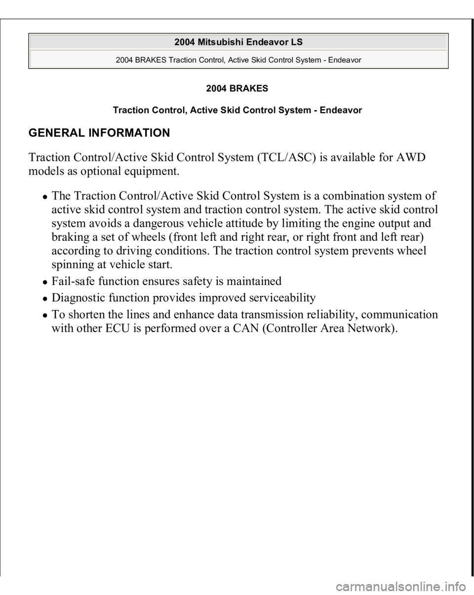 MITSUBISHI ENDEAVOR 2004  Service Repair Manual 2004 BRAKES
Traction Control, Active Skid Control System - Endeavor 
GENERAL INFORMATION Traction Control/Active Skid Control System (TCL/ASC) is available for AWD 
models as optional equipment. 
The 