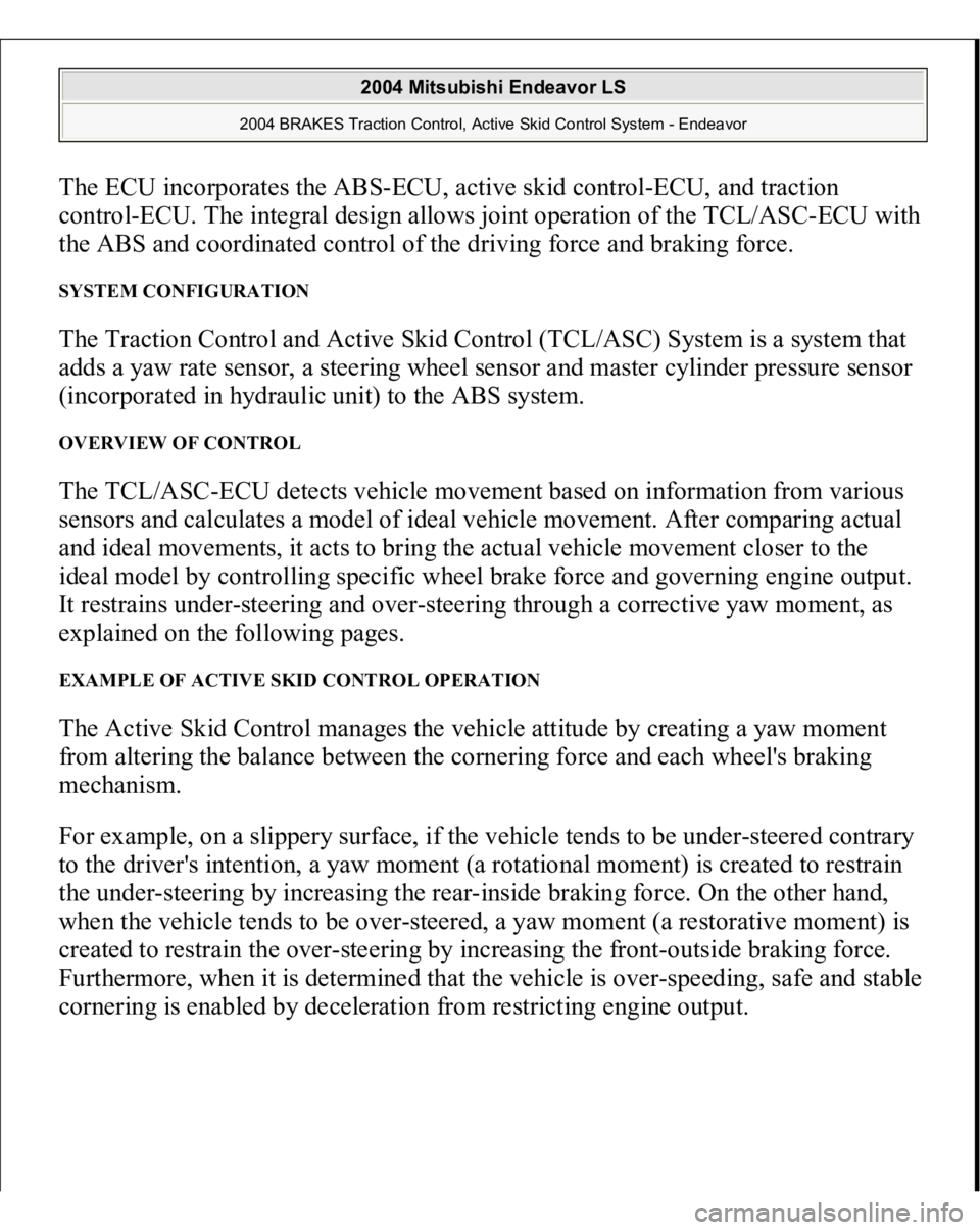 MITSUBISHI ENDEAVOR 2004  Service Repair Manual The ECU incorporates the ABS-ECU, active skid control-ECU, and traction 
control-ECU. The integral design allows joint operation of the TCL/ASC-ECU with 
the ABS and coordinated control of the driving