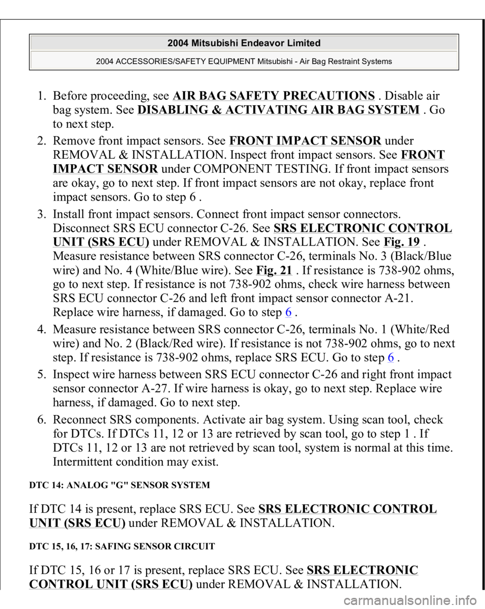 MITSUBISHI ENDEAVOR 2004  Service Repair Manual 1. Before proceeding, see AIR BAG SAFETY PRECAUTIONS
 . Disable air 
bag system. See DISABLING & ACTIVATING AIR BAG SYSTEM
 . Go 
to next step.  
2. Remove front impact sensors. See FRONT IMPACT SENSO