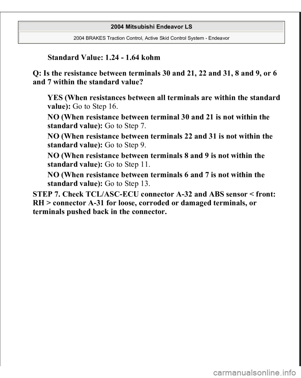 MITSUBISHI ENDEAVOR 2004  Service Repair Manual Standard Value: 1.24 - 1.64 koh
m  
Q: Is the resistance between terminals 30 and 21, 22 and 31, 8 and 9, or 6 
and 7 within the standard value?  
YES (When resistances between all terminals are withi