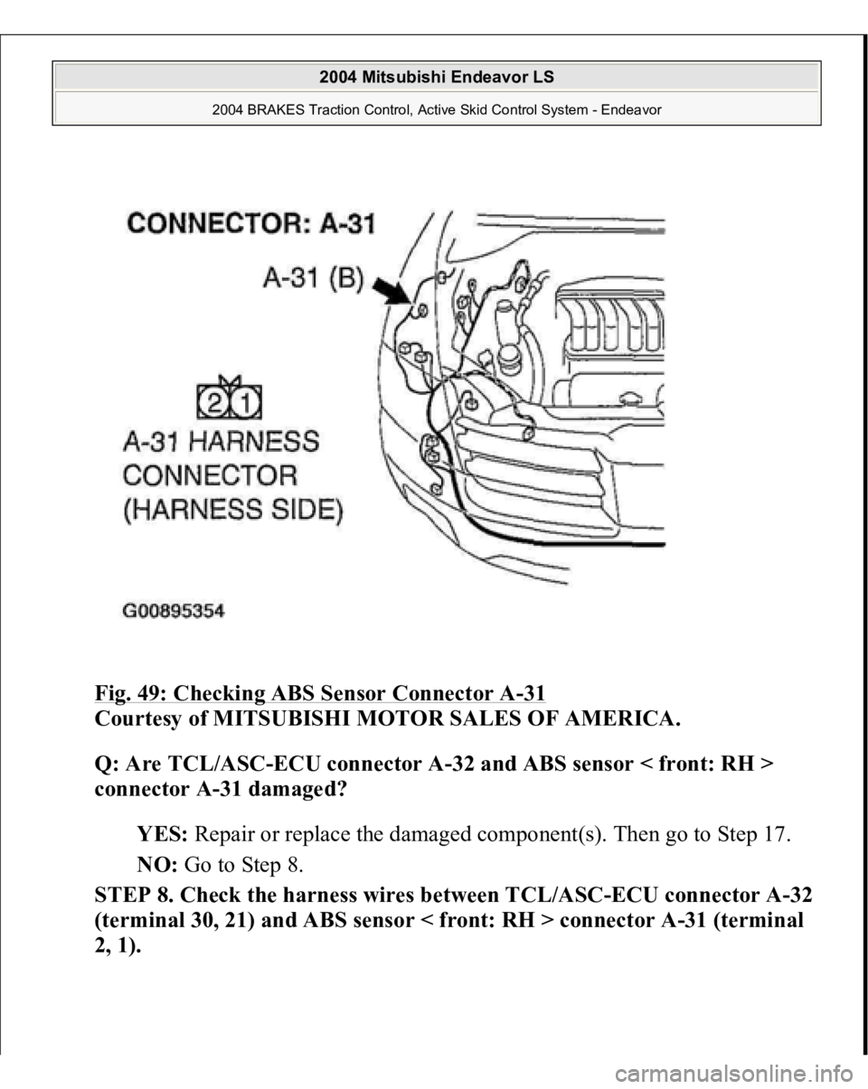 MITSUBISHI ENDEAVOR 2004  Service Repair Manual Fig. 49: Checking ABS Sensor Connector A
-31 
Courtesy of MITSUBISHI MOTOR SALES OF AMERICA. 
Q: Are TCL/ASC-ECU connector A-32 and ABS sensor < front: RH > 
connector A-31 damaged?  
YES: Repair or r