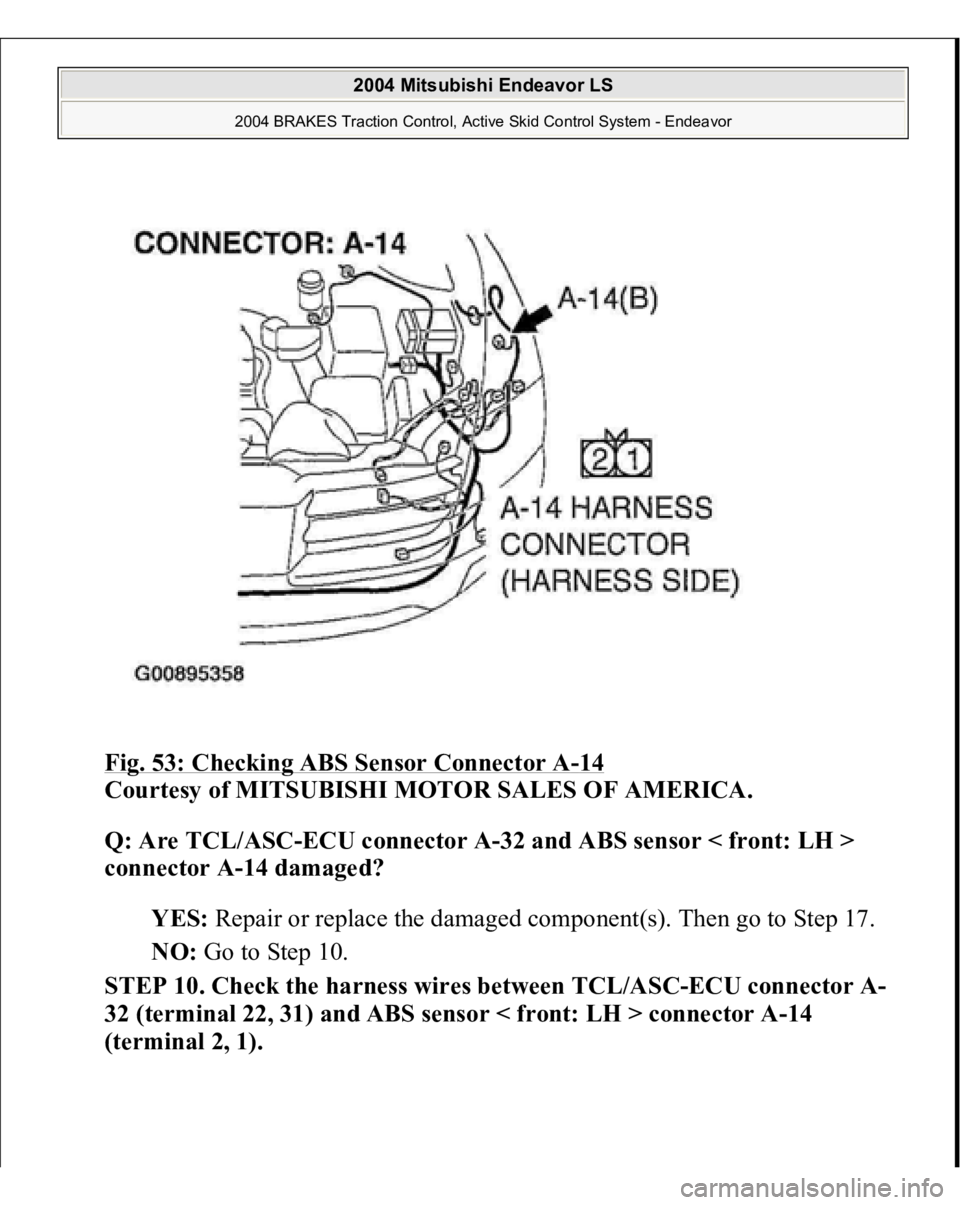 MITSUBISHI ENDEAVOR 2004  Service Repair Manual Fig. 53: Checking ABS Sensor Connector A
-14 
Courtesy of MITSUBISHI MOTOR SALES OF AMERICA. 
Q: Are TCL/ASC-ECU connector A-32 and ABS sensor < front: LH > 
connector A-14 damaged?  
YES: Repair or r