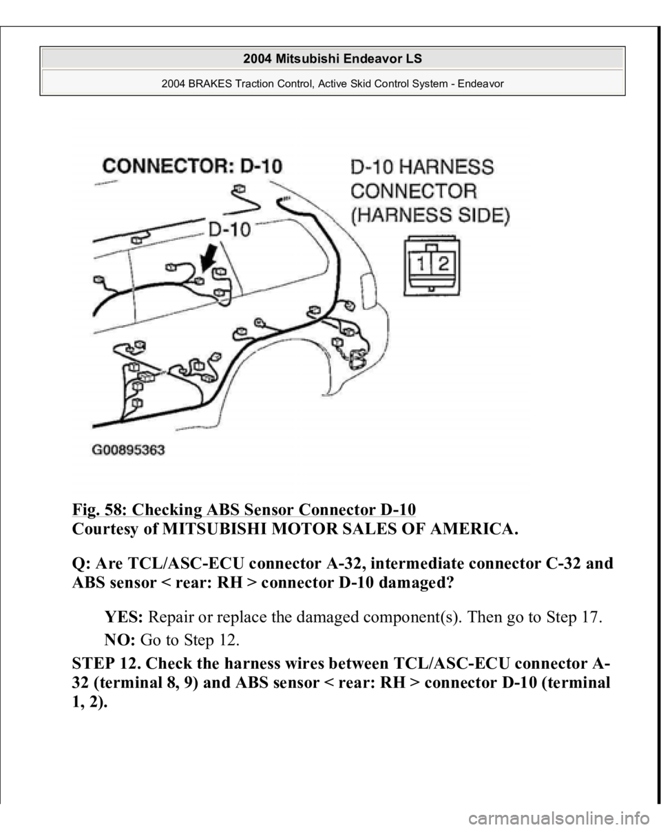 MITSUBISHI ENDEAVOR 2004  Service Repair Manual Fig. 58: Checking ABS Sensor Connector D
-10 
Courtesy of MITSUBISHI MOTOR SALES OF AMERICA. 
Q: Are TCL/ASC-ECU connector A-32, intermediate connector C-32 and 
ABS sensor < rear: RH > connector D-10