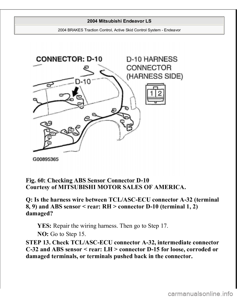 MITSUBISHI ENDEAVOR 2004  Service Repair Manual Fig. 60: Checking ABS Sensor Connector D
-10 
Courtesy of MITSUBISHI MOTOR SALES OF AMERICA. 
Q: Is the harness wire between TCL/ASC-ECU connector A-32 (terminal 
8, 9) and ABS sensor < rear: RH > con