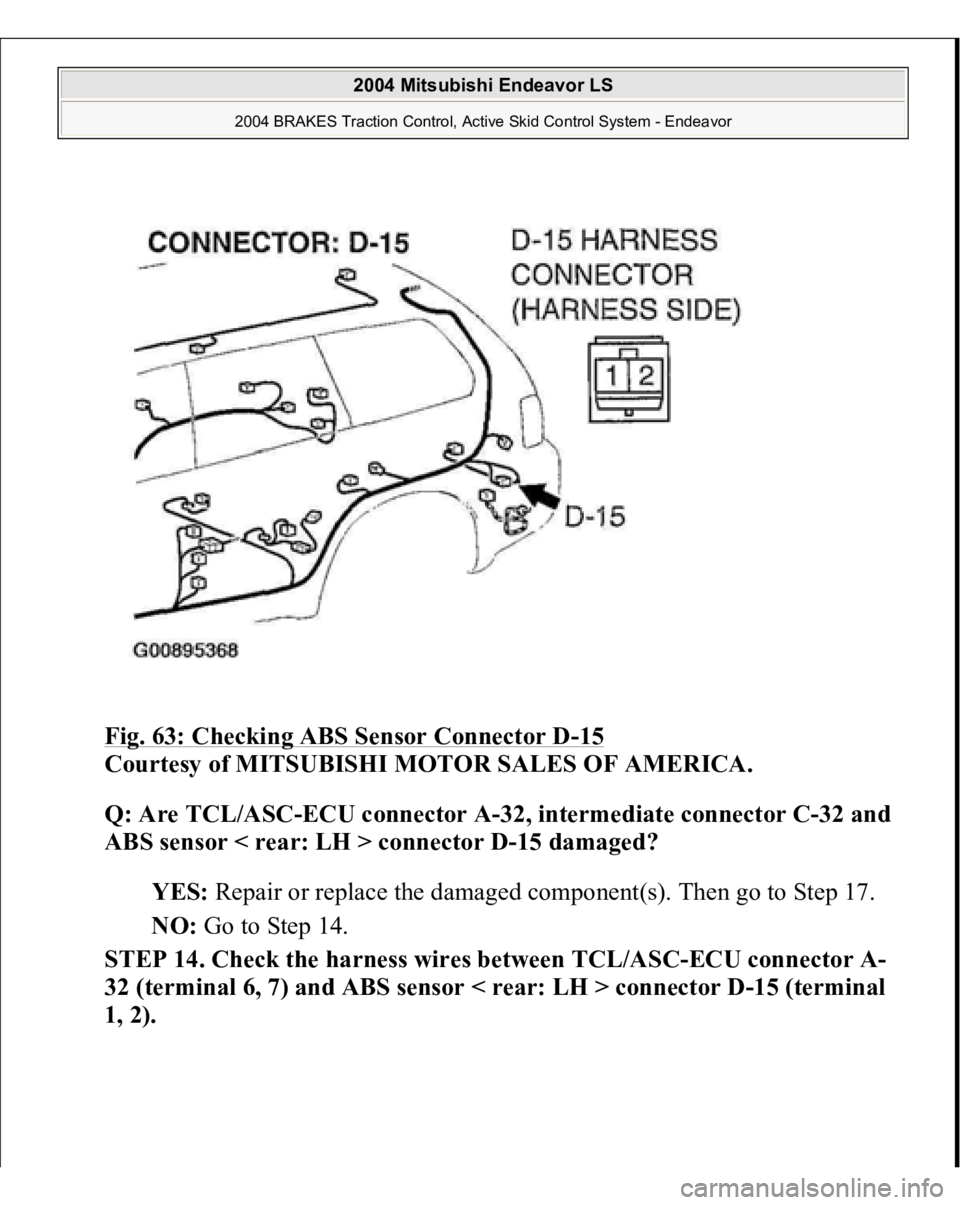 MITSUBISHI ENDEAVOR 2004  Service Repair Manual Fig. 63: Checking ABS Sensor Connector D
-15 
Courtesy of MITSUBISHI MOTOR SALES OF AMERICA. 
Q: Are TCL/ASC-ECU connector A-32, intermediate connector C-32 and 
ABS sensor < rear: LH > connector D-15