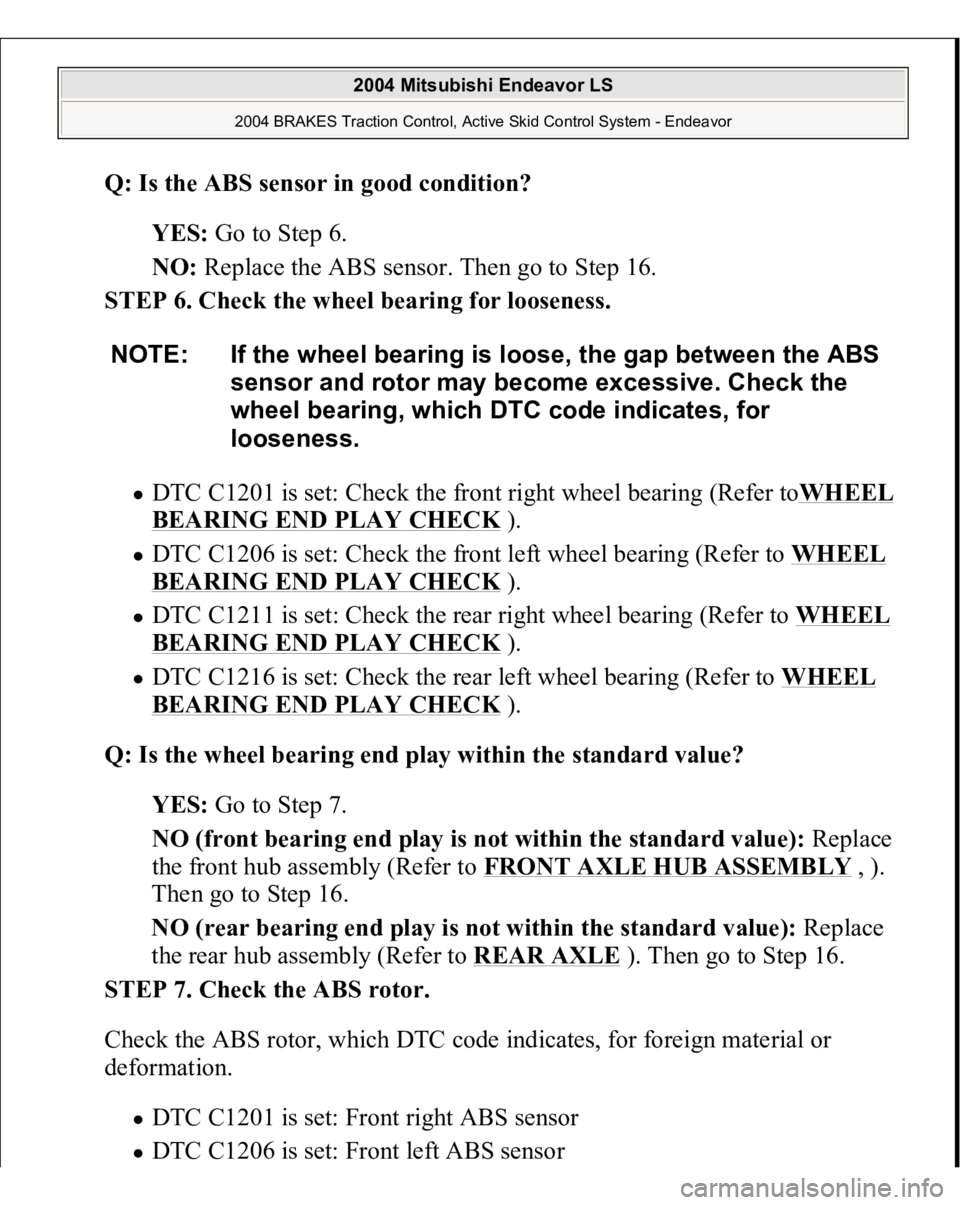 MITSUBISHI ENDEAVOR 2004  Service Repair Manual Q: Is the ABS sensor in good condition?  
YES: Go to Step 6.  
NO: Replace the ABS sensor. Then go to Step 16.  
STEP 6. Check the wheel bearing for looseness. 
DTC C1201 is set: Check the front right