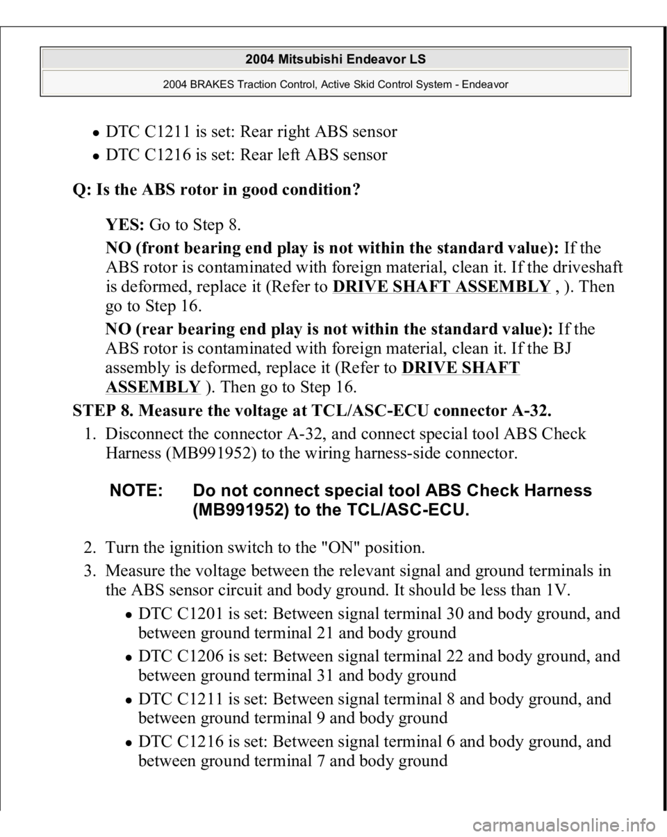MITSUBISHI ENDEAVOR 2004  Service Repair Manual DTC C1211 is set: Rear right ABS sensor  DTC C1216 is set: Rear left ABS sensor  
Q: Is the ABS rotor in good condition?  
YES: Go to Step 8.  
NO (front bearing end play is not within the standard va