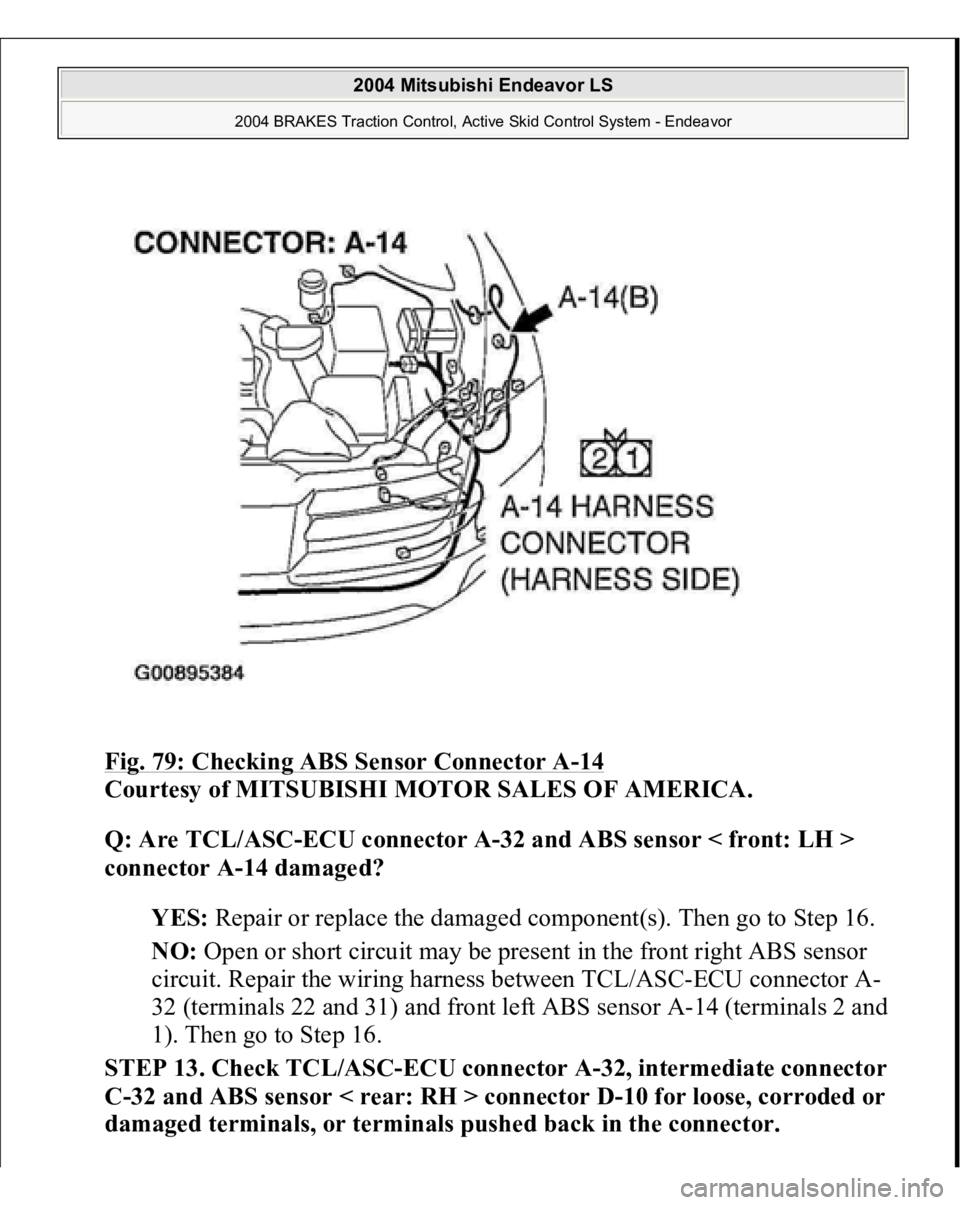 MITSUBISHI ENDEAVOR 2004  Service Repair Manual Fig. 79: Checking ABS Sensor Connector A
-14 
Courtesy of MITSUBISHI MOTOR SALES OF AMERICA. 
Q: Are TCL/ASC-ECU connector A-32 and ABS sensor < front: LH > 
connector A-14 damaged?  
YES: Repair or r