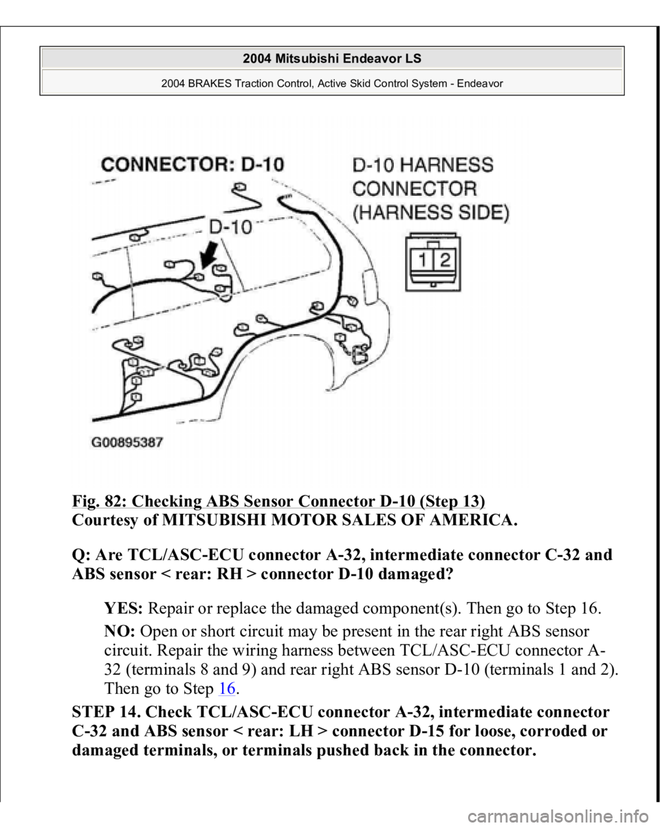 MITSUBISHI ENDEAVOR 2004  Service Repair Manual Fig. 82: Checking ABS Sensor Connector D
-10 (Step 13)
 
Courtesy of MITSUBISHI MOTOR SALES OF AMERICA. 
Q: Are TCL/ASC-ECU connector A-32, intermediate connector C-32 and 
ABS sensor < rear: RH > con
