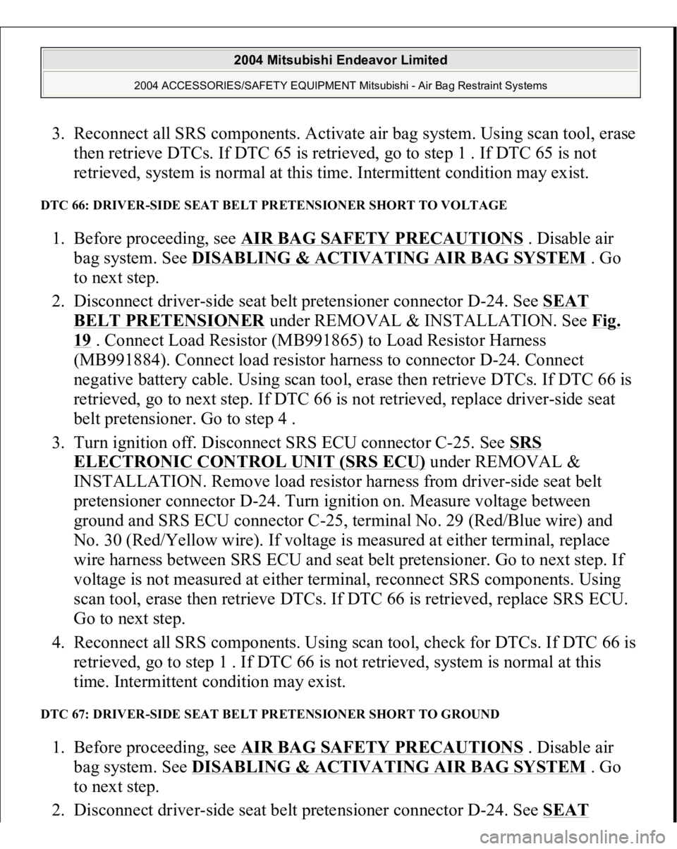 MITSUBISHI ENDEAVOR 2004 Service Repair Manual 3. Reconnect all SRS components. Activate air bag system. Using scan tool, erase
then retrieve DTCs. If DTC 65 is retrieved, go to step 1 . If DTC 65 is not
retrieved, system is normal at this time. MITSUBISHI ENDEAVOR 2004 Service Repair Manual 3. Reconnect all SRS components. Activate air bag system. Using scan tool, erase
then retrieve DTCs. If DTC 65 is retrieved, go to step 1 . If DTC 65 is not
retrieved, system is normal at this time.
