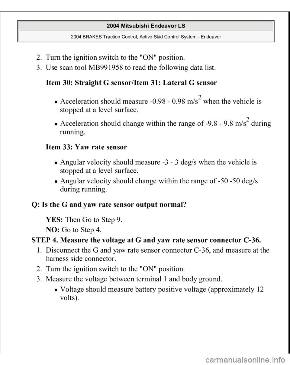 MITSUBISHI ENDEAVOR 2004  Service Repair Manual 2. Turn the ignition switch to the "ON" position.  
3. Use scan tool MB991958 to read the following data list. 
Item 30: Straight G sensor/Item 31: Lateral G sensor  
Acceleration should measu