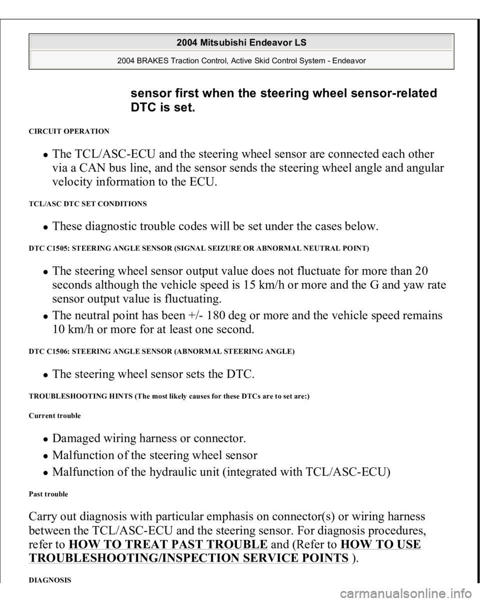 MITSUBISHI ENDEAVOR 2004 Service Repair Manual CIRCUIT OPERATION
The TCL/ASC-ECU and the steering wheel sensor are connected each other
via a CAN bus line, and the sensor sends the steering wheel angle and angular
velocity information to the EC MITSUBISHI ENDEAVOR 2004 Service Repair Manual CIRCUIT OPERATION
The TCL/ASC-ECU and the steering wheel sensor are connected each other
via a CAN bus line, and the sensor sends the steering wheel angle and angular
velocity information to the EC