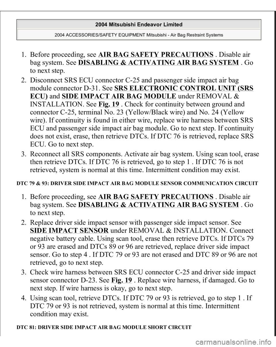 MITSUBISHI ENDEAVOR 2004  Service Repair Manual 1. Before proceeding, see AIR BAG SAFETY PRECAUTIONS
 . Disable air 
bag system. See DISABLING & ACTIVATING AIR BAG SYSTEM
 . Go 
to next step.  
2. Disconnect SRS ECU connector C-25 and passenger sid