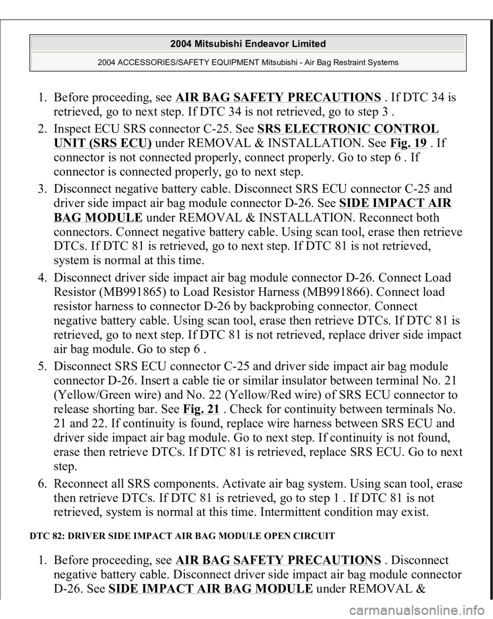 MITSUBISHI ENDEAVOR 2004  Service Repair Manual 1. Before proceeding, see AIR BAG SAFETY PRECAUTIONS
 . If DTC 34 is 
retrieved, go to next step. If DTC 34 is not retrieved, go to step 3 .  
2. Inspect ECU SRS connector C-25. See SRS ELECTRONIC CON