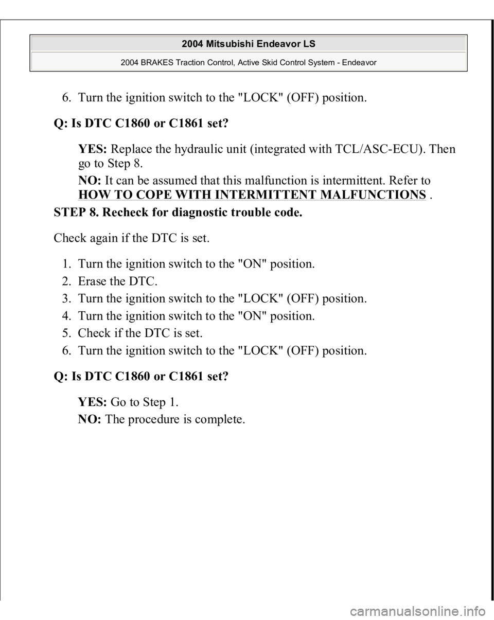 MITSUBISHI ENDEAVOR 2004  Service Repair Manual 6. Turn the ignition switch to the "LOCK" (OFF) position.  
Q: Is DTC C1860 or C1861 set?  
YES: Replace the hydraulic unit (integrated with TCL/ASC-ECU). Then 
go to Step 8.  
NO: It can be a