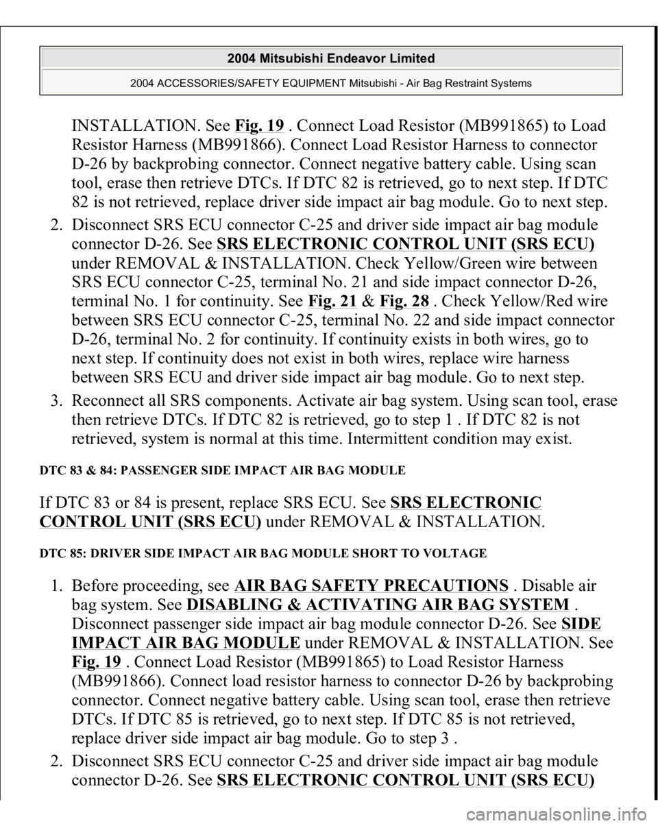 MITSUBISHI ENDEAVOR 2004  Service Repair Manual INSTALLATION. See Fig. 19
 . Connect Load Resistor (MB991865) to Load 
Resistor Harness (MB991866). Connect Load Resistor Harness to connector 
D-26 by backprobing connector. Connect negative battery 