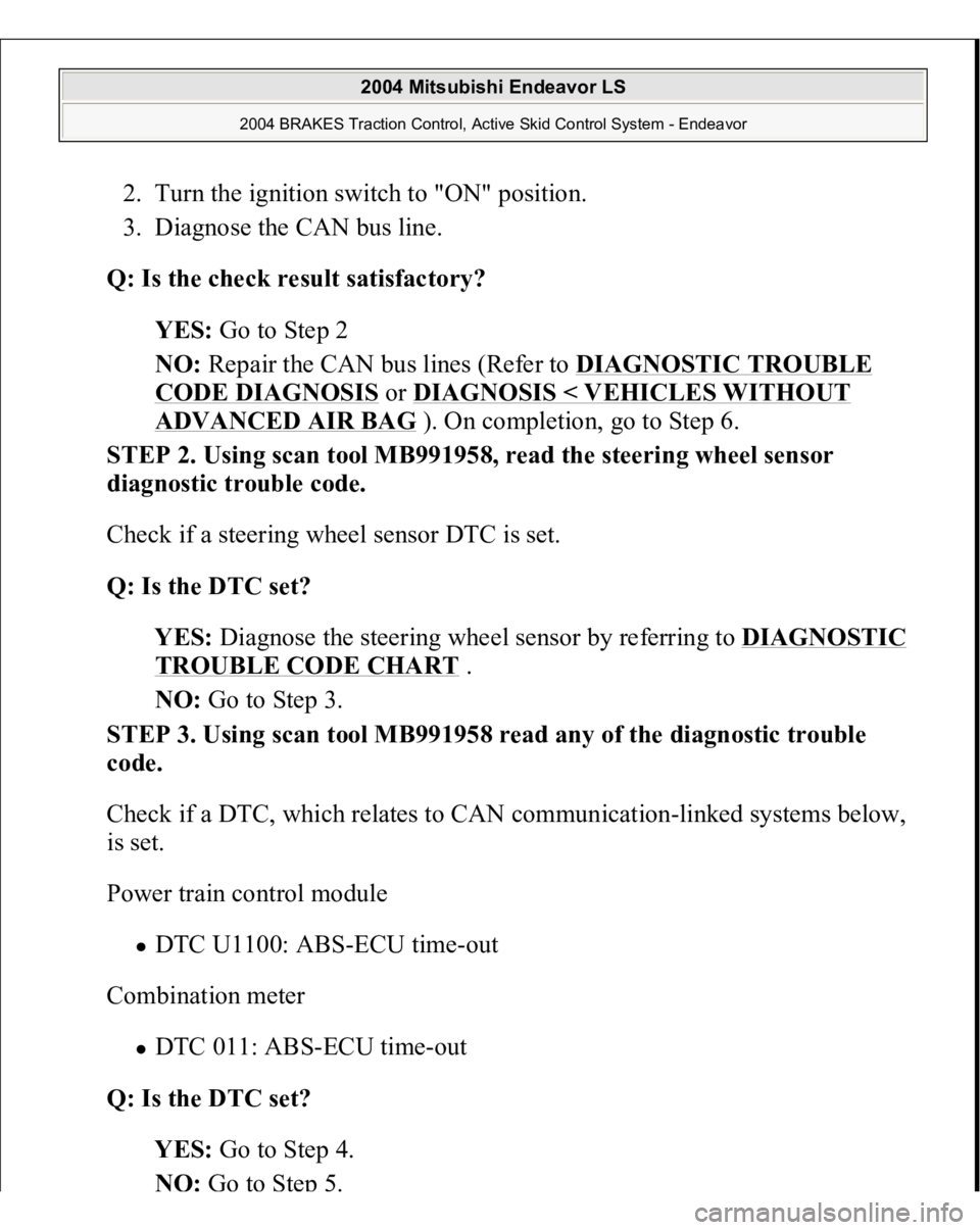 MITSUBISHI ENDEAVOR 2004  Service Repair Manual 2. Turn the ignition switch to "ON" position.  
3. Diagnose the CAN bus line.  
Q: Is the check result satisfactory?  
YES: Go to Step 2  
NO: Repair the CAN bus lines (Refer to DIAGNOSTIC TRO