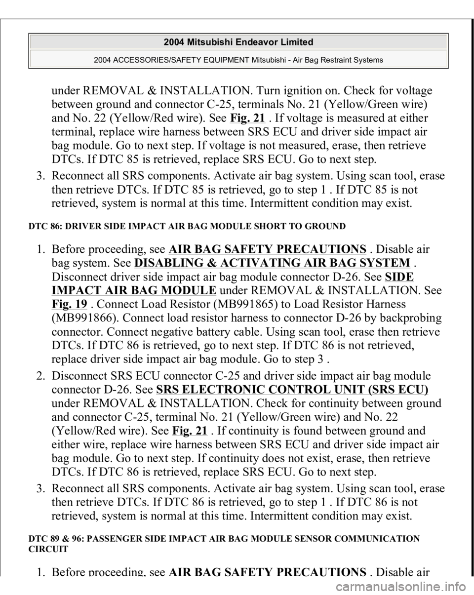 MITSUBISHI ENDEAVOR 2004  Service Repair Manual under REMOVAL & INSTALLATION. Turn ignition on. Check for voltage 
between ground and connector C-25, terminals No. 21 (Yellow/Green wire) 
and No. 22 (Yellow/Red wire). See Fig. 21
 . If voltage is m