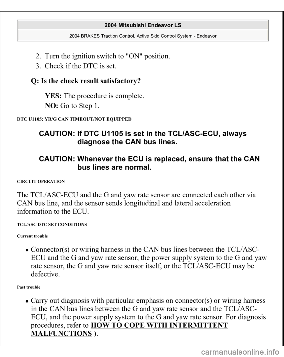 MITSUBISHI ENDEAVOR 2004  Service Repair Manual 2. Turn the ignition switch to "ON" position.  
3. Check if the DTC is set.  
Q: Is the check result satisfactory?  
YES: The procedure is complete.  
NO: Go to Step 1.  
DTC U1105: YR/G CAN T