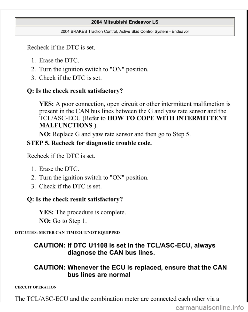 MITSUBISHI ENDEAVOR 2004  Service Repair Manual Recheck if the DTC is set. 
1. Erase the DTC.  
2. Turn the ignition switch to "ON" position.  
3. Check if the DTC is set.  
Q: Is the check result satisfactory?  
YES: A poor connection, ope