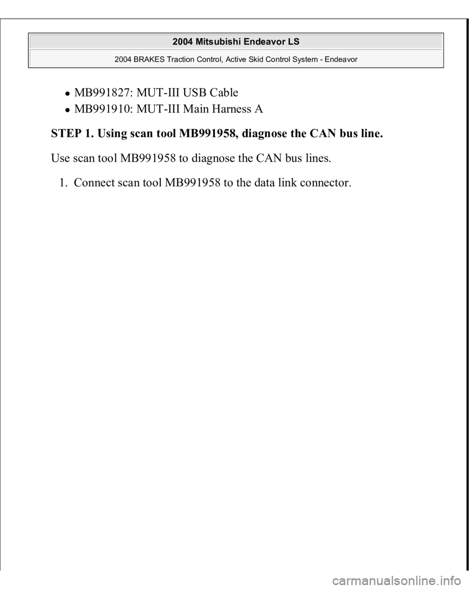MITSUBISHI ENDEAVOR 2004  Service Repair Manual MB991827: MUT-III USB Cable  MB991910: MUT-III Main Harness A  
STEP 1. Using scan tool MB991958, diagnose the CAN bus line. 
Use scan tool MB991958 to diagnose the CAN bus lines. 
1. Connect scan too