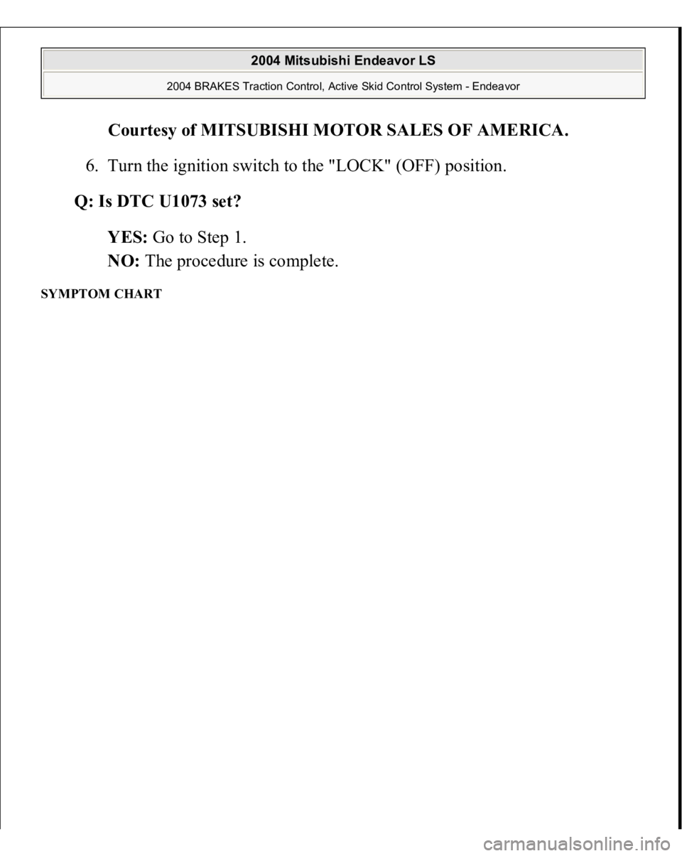 MITSUBISHI ENDEAVOR 2004  Service Repair Manual Courtesy of MITSUBISHI MOTOR SALES OF AMERICA
. 
6. Turn the ignition switch to the "LOCK" (OFF) position.  
Q: Is DTC U1073 set?  
YES: Go to Step 1.  
NO: The procedure is complete.  
SYMPTO