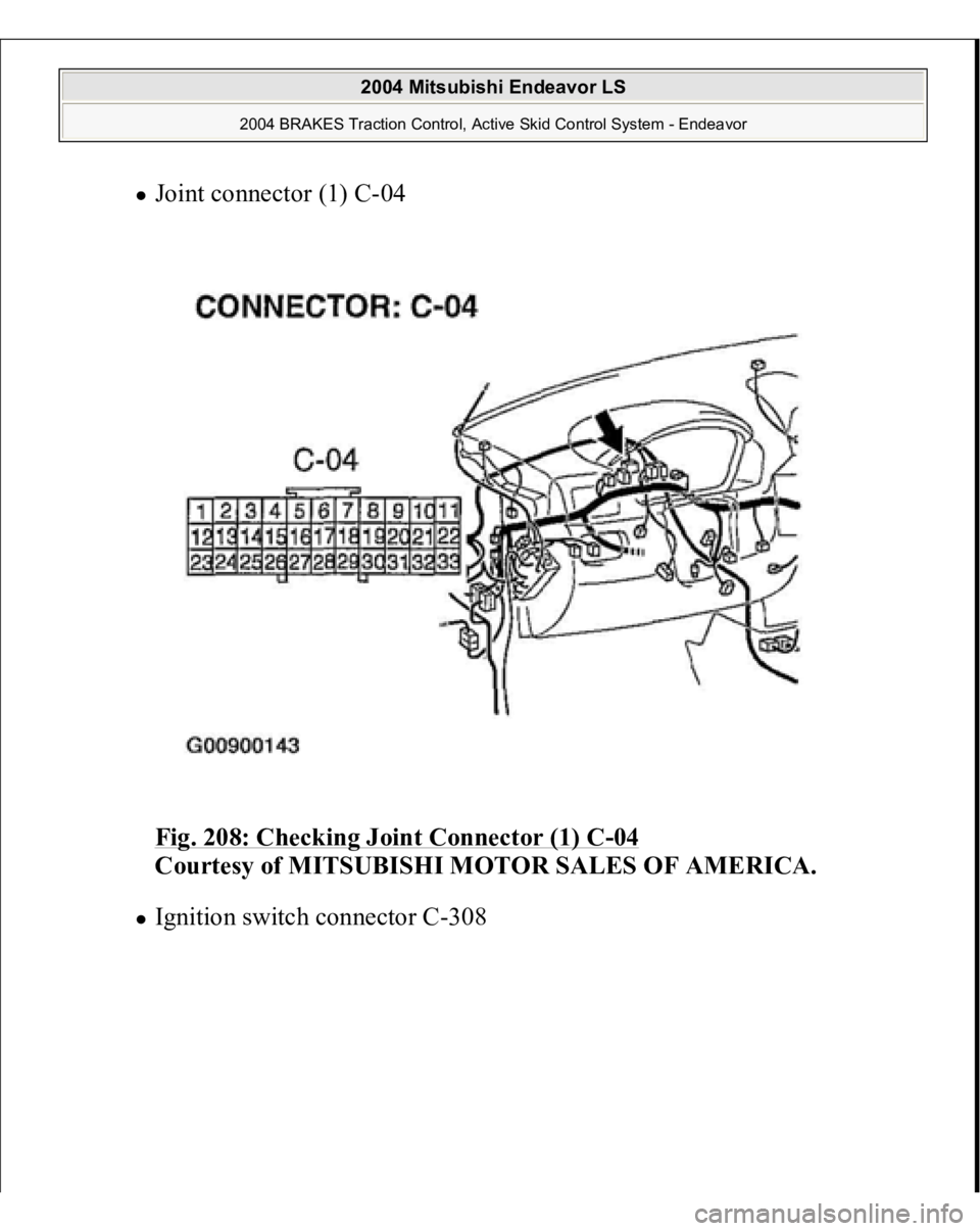 MITSUBISHI ENDEAVOR 2004  Service Repair Manual Joint connector (1) C-04 
Fig. 208: Checking Joint Connector (1) C
-04 
Courtesy of MITSUBISHI MOTOR SALES OF AMERICA. 
Ignition switch connector C-308 
 
2004 Mitsubishi Endeavor LS 
2004 BRAKES Trac
