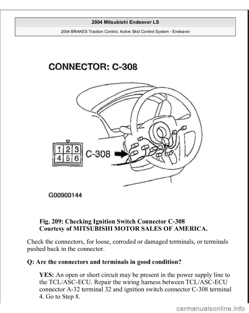 MITSUBISHI ENDEAVOR 2004  Service Repair Manual Fig. 209: Checking Ignition Switch Connector C
-308
 
Courtesy of MITSUBISHI MOTOR SALES OF AMERICA. 
Check the connectors, for loose, corroded or damaged terminals, or terminals 
pushed back in the c