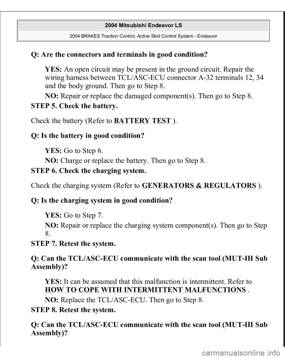 MITSUBISHI ENDEAVOR 2004 Service Repair Manual Q: Are the connectors and terminals in good condition?
YES: An open circuit may be present in the ground circuit. Repair the
wiring harness between TCL/ASC-ECU connector A-32 terminals 12, 34
and MITSUBISHI ENDEAVOR 2004 Service Repair Manual Q: Are the connectors and terminals in good condition?
YES: An open circuit may be present in the ground circuit. Repair the
wiring harness between TCL/ASC-ECU connector A-32 terminals 12, 34
and