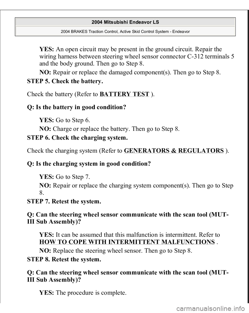 MITSUBISHI ENDEAVOR 2004  Service Repair Manual YES: An open circuit may be present in the ground circuit. Repair the 
wiring harness between steering wheel sensor connector C-312 terminals 5 
and the body ground. Then go to Step 8.  
NO: Repair or