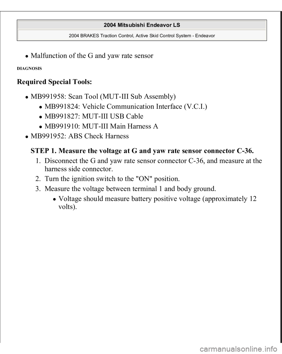 MITSUBISHI ENDEAVOR 2004  Service Repair Manual Malfunction of the G and yaw rate sensor  
DIAGNOSIS Required Special Tools:  
MB991958: Scan Tool (MUT-III Sub Assembly) 
MB991824: Vehicle Communication Interface (V.C.I.)  MB991827: MUT-III USB Cab