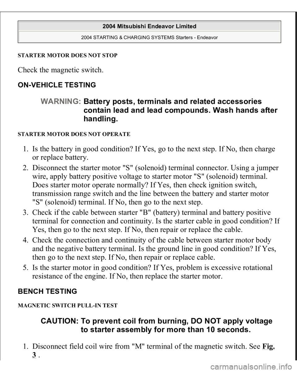 MITSUBISHI ENDEAVOR 2004  Service Repair Manual STARTER MOTOR DOES NOT STOPCheck the magnetic switch. ON-VEHICLE TESTING STARTER MOTOR DOES NOT OPERATE 1. Is the battery in good condition? If Yes, go to the next step. If No, then charge 
or replace