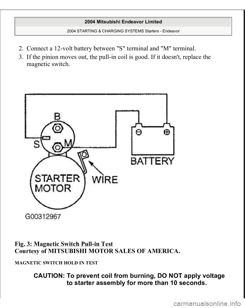 MITSUBISHI ENDEAVOR 2004  Service Repair Manual 2. Connect a 12-volt battery between "S" terminal and "M" terminal.  
3. If the pinion moves out, the pull-in coil is good. If it doesn't, replace the 
magnetic switch.  
Fig. 3: M