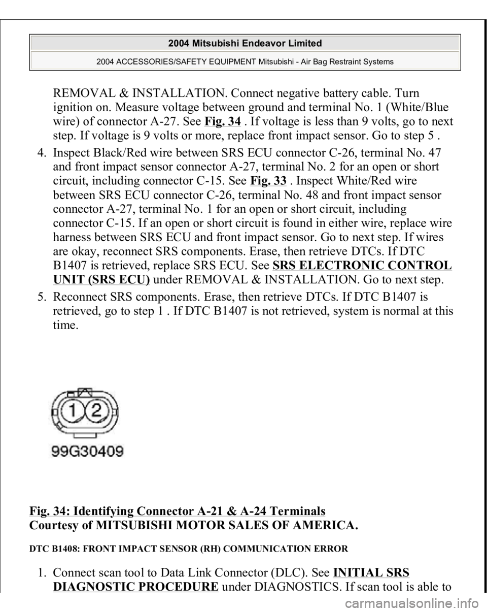 MITSUBISHI ENDEAVOR 2004  Service Repair Manual REMOVAL & INSTALLATION. Connect negative battery cable. Turn 
ignition on. Measure voltage between ground and terminal No. 1 (White/Blue 
wire) of connector A-27. See Fig. 34
 . If voltage is less tha