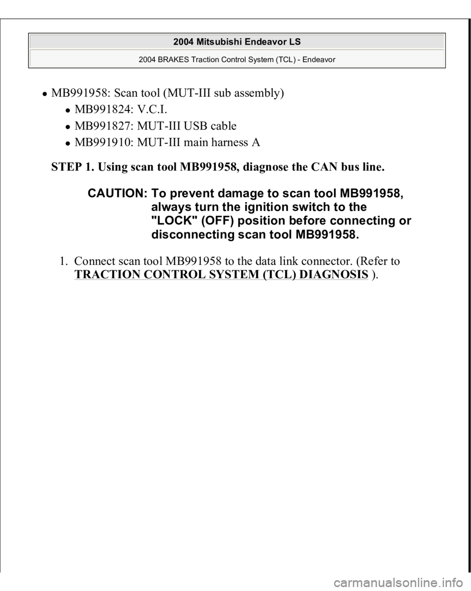 MITSUBISHI ENDEAVOR 2004  Service Repair Manual MB991958: Scan tool (MUT-III sub assembly) 
MB991824: V.C.I.  MB991827: MUT-III USB cable  MB991910: MUT-III main harness A  
STEP 1. Using scan tool MB991958, diagnose the CAN bus line. 
1. Connect s